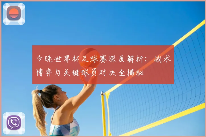 今晚世界杯足球赛深度解析：战术博弈与关键球员对决全揭秘
