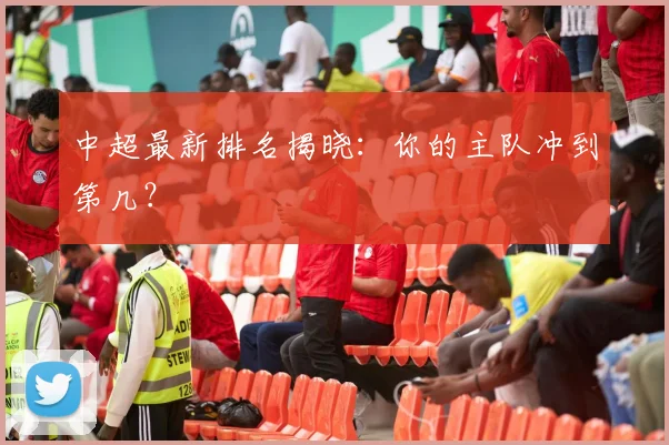 中超最新排名揭晓:你的主队冲到第几?