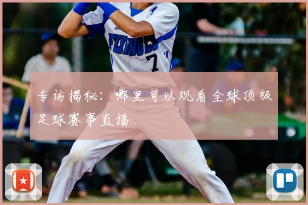 专访揭秘:哪里可以观看全球顶级足球赛事直播