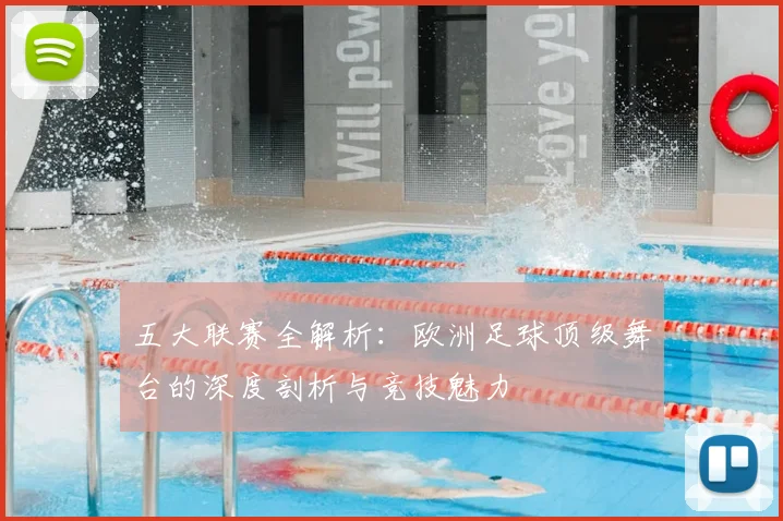 五大联赛全解析：欧洲足球顶级舞台的深度剖析与竞技魅力