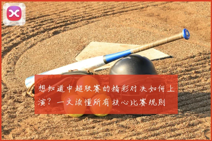 想知道中超联赛的精彩对决如何上演？一文读懂所有核心比赛规则