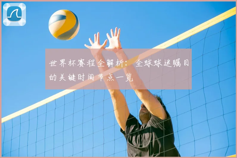 世界杯赛程全解析:全球球迷瞩目的关键时间节点一览