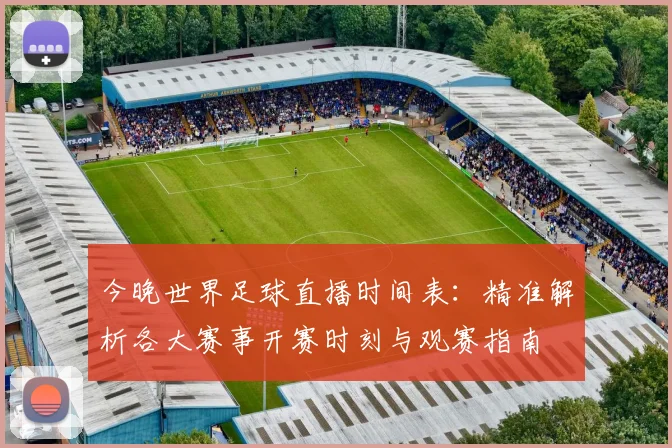 今晚世界足球直播时间表：精准解析各大赛事开赛时刻与观赛指南