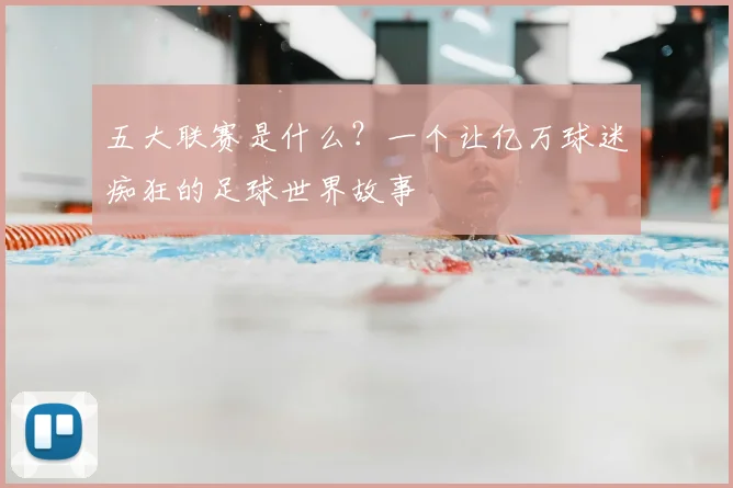 五大联赛是什么？一个让亿万球迷痴狂的足球世界故事