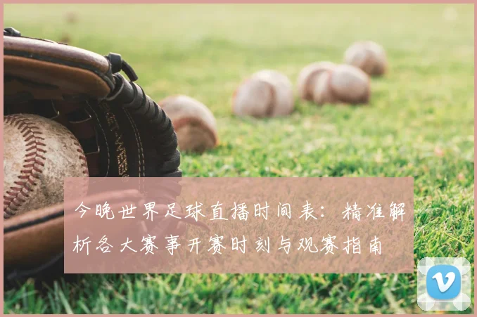 今晚世界足球直播时间表：精准解析各大赛事开赛时刻与观赛指南