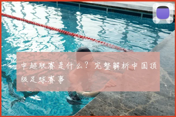 中超联赛是什么?完整解析中国顶级足球赛事