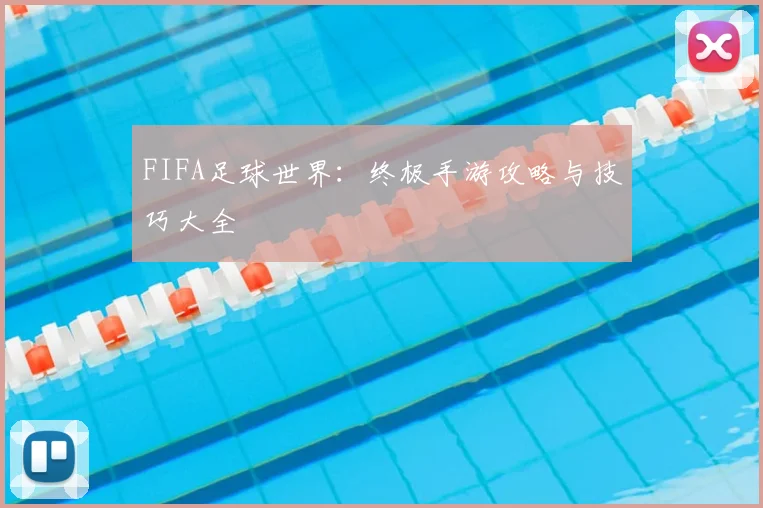 FIFA足球世界：终极手游攻略与技巧大全