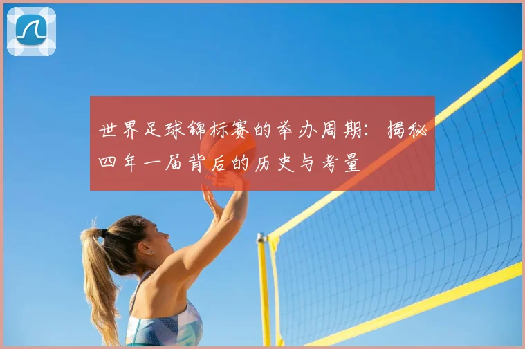 世界足球锦标赛的举办周期:揭秘四年一届背后的历史与考量