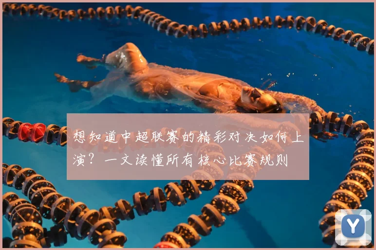 想知道中超联赛的精彩对决如何上演?一文读懂所有核心比赛规则