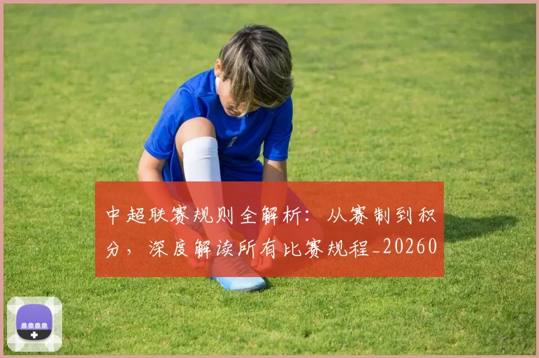 中超联赛规则全解析：从赛制到积分，深度解读所有比赛规程_20260611140852