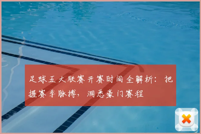 足球五大联赛开赛时间全解析：把握赛季脉搏，洞悉豪门赛程